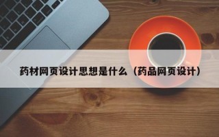 防城港药材网页设计思想是什么（药品网页设计）